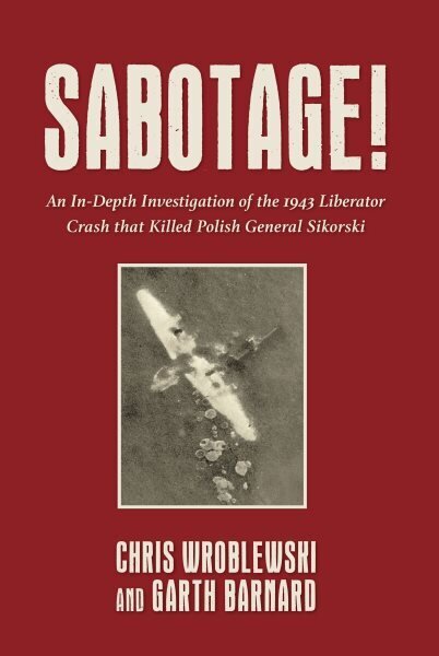 Sabotage!: An In-Depth Investigation of the 1943 Liberator Crash that Killed Polish General Sikorski цена и информация | Vēstures grāmatas | 220.lv
