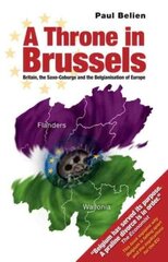 Throne in Brussels: Britain, the Saxe-Coburgs and the Belgianisation of Europe цена и информация | Исторические книги | 220.lv