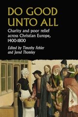 Do Good Unto All: Charity and Poor Relief Across Christian Europe, 1400-1800 cena un informācija | Vēstures grāmatas | 220.lv