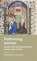 Performing Women: Gender, Self, and Representation in Late Medieval Metz cena un informācija | Vēstures grāmatas | 220.lv