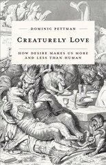 Creaturely Love: How Desire Makes Us More and Less Than Human цена и информация | Исторические книги | 220.lv