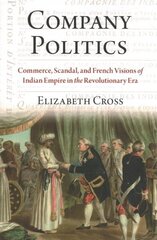 Company Politics: Commerce, Scandal, and French Visions of Indian Empire in the Revolutionary Era cena un informācija | Vēstures grāmatas | 220.lv