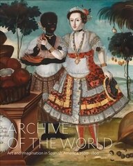 Archive of the World: Art and Imagination in Spanish America, 1500â€“1800: Highlights from LACMAâ€™s Collection cena un informācija | Mākslas grāmatas | 220.lv