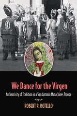 We Dance for the Virgen Volume 19: Authenticity of Tradition in a San Antonio Matachines Troupe цена и информация | Книги по социальным наукам | 220.lv