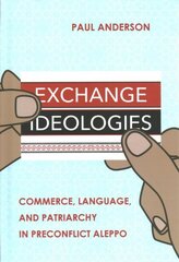 Exchange Ideologies: Commerce, Language, and Patriarchy in Preconflict Aleppo цена и информация | Книги по социальным наукам | 220.lv