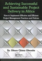 Achieving Successful and Sustainable Project Delivery in Africa: How to Implement Effective and Efficient Project Management Practices and Policies цена и информация | Книги по экономике | 220.lv