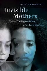 Invisible Mothers: Unseen Yet Hypervisible after Incarceration cena un informācija | Ekonomikas grāmatas | 220.lv