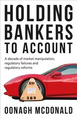 Holding Bankers to Account: A Decade of Market Manipulation, Regulatory Failures and Regulatory Reforms cena un informācija | Ekonomikas grāmatas | 220.lv