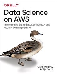 Data Science on AWS: Implementing End-to-End, Continuous AI and Machine Learning Pipelines cena un informācija | Ekonomikas grāmatas | 220.lv