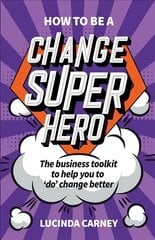 How to be a Change Superhero: The business toolkit to help you to 'do' change better cena un informācija | Ekonomikas grāmatas | 220.lv