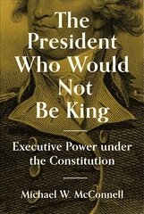 President Who Would Not Be King: Executive Power under the Constitution cena un informācija | Ekonomikas grāmatas | 220.lv