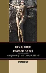 Body of Christ Incarnate for You: Conceptualizing God's Desire for the Flesh цена и информация | Духовная литература | 220.lv