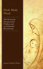 Flesh Made Word: The Protestant Interpretation Problem and an Embodied Hermeneutic cena un informācija | Garīgā literatūra | 220.lv