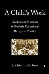 Child's Work: Freedom and Guidance in Froebel's Educational Theory and Practise цена и информация | Духовная литература | 220.lv