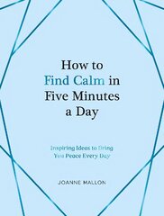 How to Find Calm in Five Minutes a Day: Inspiring Ideas to Bring You Peace Every Day cena un informācija | Pašpalīdzības grāmatas | 220.lv
