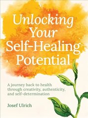 Unlocking Your Self-Healing Potential: A Journey Back to Health Through Creativity, Authenticity and Self-determination cena un informācija | Pašpalīdzības grāmatas | 220.lv