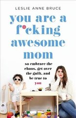 You Are a F*cking Awesome Mom: So Embrace the Chaos, Get Over the Guilt, and Be True to You cena un informācija | Pašpalīdzības grāmatas | 220.lv