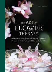 Art of Flower Therapy: A Comprehensive Guide to Using the Energy of Flowers to Heal, Thrive, and Live a Vibrant Life cena un informācija | Pašpalīdzības grāmatas | 220.lv