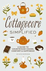 Cottagecore Simplified: A Guide to Countryside Charm, Comfort and Happiness cena un informācija | Pašpalīdzības grāmatas | 220.lv