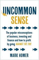 Uncommon Sense: The popular misconceptions of business, investing and finance and how to profit by going against the tide цена и информация | Самоучители | 220.lv