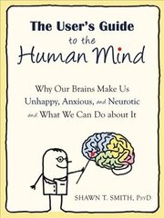 User's Guide to the Human Mind: Why Our Brains Make Us Unhappy, Anxious, and Neurotic and What We Can Do about It cena un informācija | Pašpalīdzības grāmatas | 220.lv