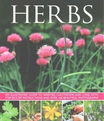 Herbs: An Illustrated Guide to Varieties, Cultivation and Care, with Step-by-step Instructions and Over 160 Beautiful Photographs cena un informācija | Grāmatas par dārzkopību | 220.lv
