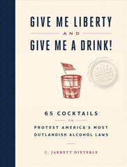 Give Me Liberty and Give Me a Drink!: 65 Cocktails to Protest Americas Most Outlandish Alcohol Laws цена и информация | Книги рецептов | 220.lv