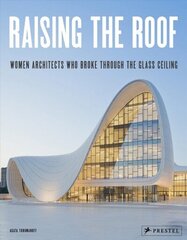 Raising the Roof: Women Architects Who Broke Through the Glass Ceiling цена и информация | Книги об архитектуре | 220.lv