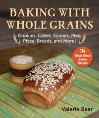 Baking with Whole Grains: Cookies, Cakes, Scones, Pies, Pizza, Breads, and More! цена и информация | Книги рецептов | 220.lv