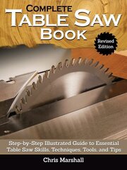 Complete Table Saw Book, Revised Edition: Step-by-Step Illustrated Guide to Essential Table Saw Skills, Techniques, Tools and Tips Revised ed. cena un informācija | Grāmatas par veselīgu dzīvesveidu un uzturu | 220.lv
