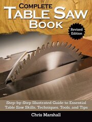 Complete Table Saw Book, Revised Edition: Step-by-Step Illustrated Guide to Essential Table Saw Skills, Techniques, Tools and Tips Revised ed. цена и информация | Книги о питании и здоровом образе жизни | 220.lv