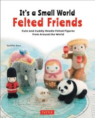 It's a Small World Felted Friends by Sachiko Susa: Cute and Cuddly Needle Felted Figures from Around the World цена и информация | Книги о питании и здоровом образе жизни | 220.lv