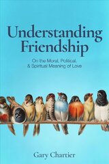 Understanding Friendship: On the Moral, Political, and Spiritual Meaning of Love cena un informācija | Garīgā literatūra | 220.lv