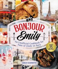 Bonjour Emily: An Unofficial Cookbook for Fans of Emily in Paris cena un informācija | Pavārgrāmatas | 220.lv