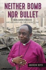 Neither Bomb Nor Bullet: Benjamin Kwashi: Archbishop on the front line New edition цена и информация | Биографии, автобиогафии, мемуары | 220.lv