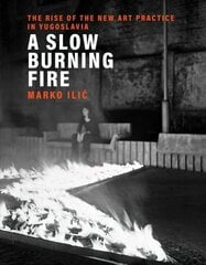 Slow Burning Fire: The Rise of the New Art Practice in Yugoslavia цена и информация | Книги об искусстве | 220.lv