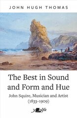 Best in Sound and Form and Hue, The - John Squire, Musician and Artist (1833-1909) цена и информация | Биографии, автобиографии, мемуары | 220.lv