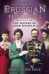 Prussian Princesses: The Sisters of Kaiser Wilhelm II cena un informācija | Biogrāfijas, autobiogrāfijas, memuāri | 220.lv