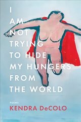 I Am Not Trying to Hide My Hungers from the World cena un informācija | Dzeja | 220.lv
