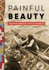 Painful Beauty: Tlingit Women, Beadwork, and the Art of Resilience цена и информация | Книги об искусстве | 220.lv