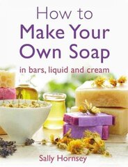 How To Make Your Own Soap: in traditional bars, liquid or cream cena un informācija | Pašpalīdzības grāmatas | 220.lv