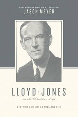 Lloyd-Jones on the Christian Life: Doctrine and Life as Fuel and Fire (Foreword by Sinclair B. Ferguson) цена и информация | Биографии, автобиогафии, мемуары | 220.lv