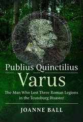 Publius Quinctilius Varus: The Man Who Lost Three Roman Legions in the Teutoburg Disaster cena un informācija | Vēstures grāmatas | 220.lv