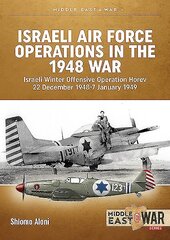 Israeli Air Force Operations in the 1948 War: Israeli Winter Offensive Operation Horev 22 December 1948-7 January 1949 cena un informācija | Vēstures grāmatas | 220.lv