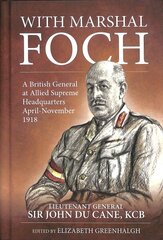 With Marshal Foch: A British General at Allied Supreme Headquarters April-November 1918 цена и информация | Биографии, автобиогафии, мемуары | 220.lv