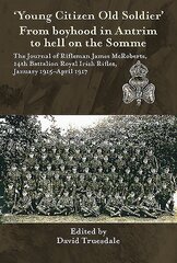 'Young Citizen Old Soldier'. from Boyhood in Antrim to Hell on the Somme: The Journal of Rifleman James Mcroberts, 14th Battalion Royal Irish Rifles, January 1915-April 1917 цена и информация | Исторические книги | 220.lv