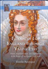 Elizabeth I of England through Valois Eyes: Power, Representation, and Diplomacy in the Reign of the Queen, 15581588 1st ed. 2019 цена и информация | Исторические книги | 220.lv