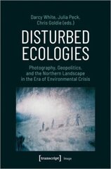 Disturbed Ecologies: Photography, Geopolitics, and the Northern Landscape in the Era of Environmental Crisis цена и информация | Книги об искусстве | 220.lv