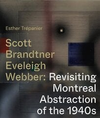 Scott, Brandtner, Eveleigh, Webber: Revisiting Montreal Abstraction of the 1940s cena un informācija | Mākslas grāmatas | 220.lv