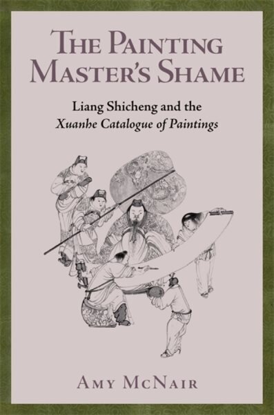 Painting Masters Shame: Liang Shicheng and the Xuanhe Catalogue of Paintings cena un informācija | Mākslas grāmatas | 220.lv